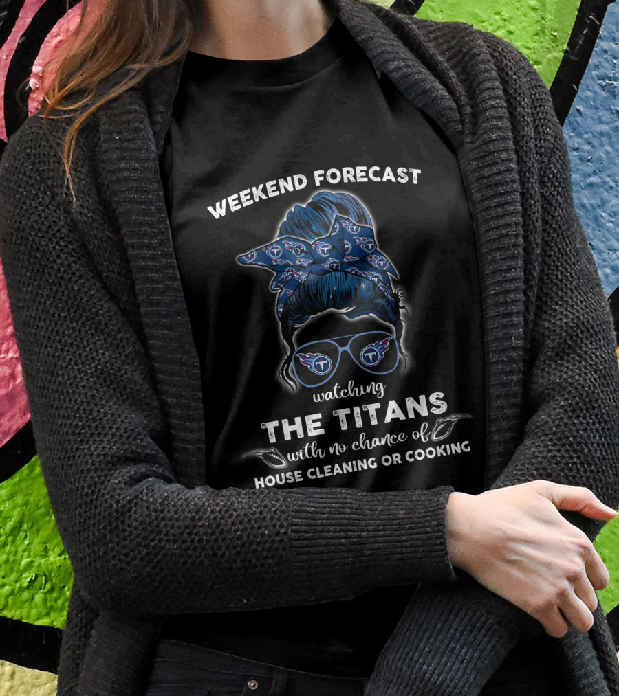 Weekend Forecast Watching The Titans With No Chance Of House Cleaning Or Cooking Shirt