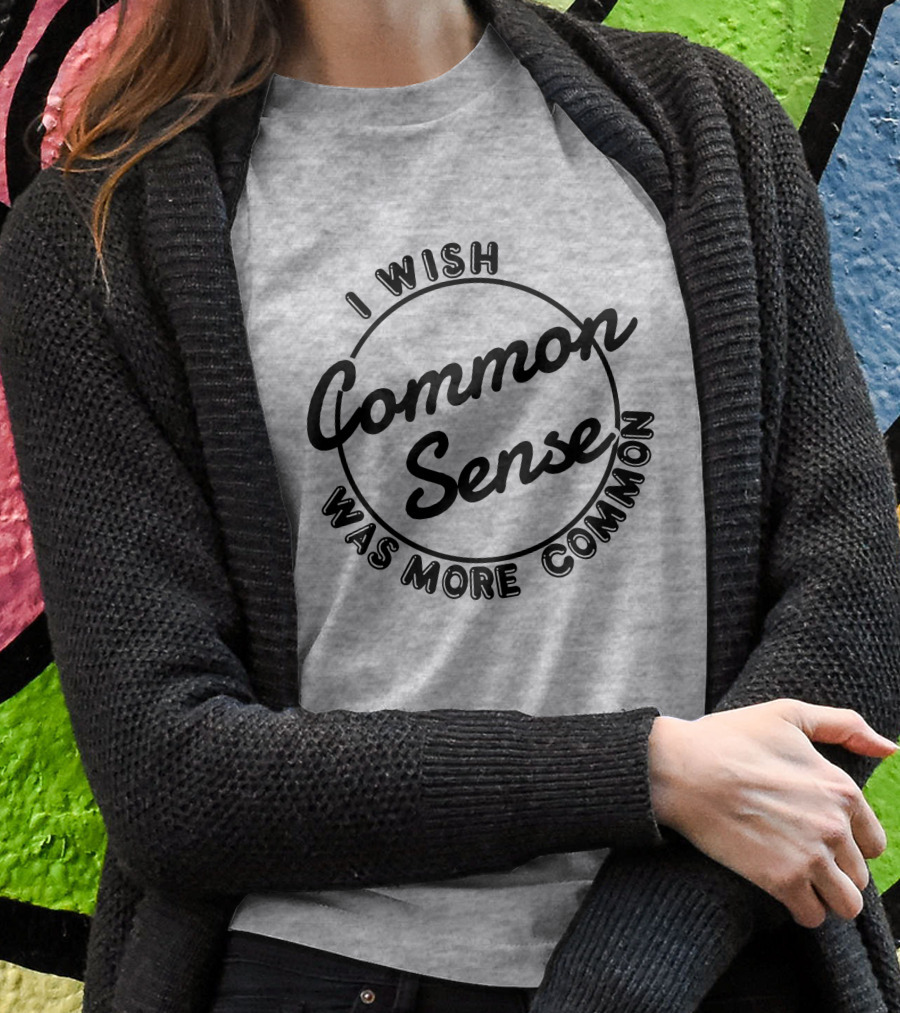 I Wish Common Sense Was More Common Circle Shirt