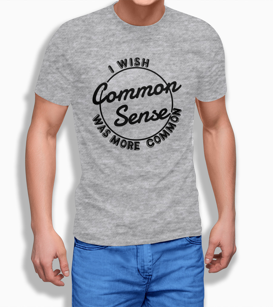 I Wish Common Sense Was More Common Circle Shirt