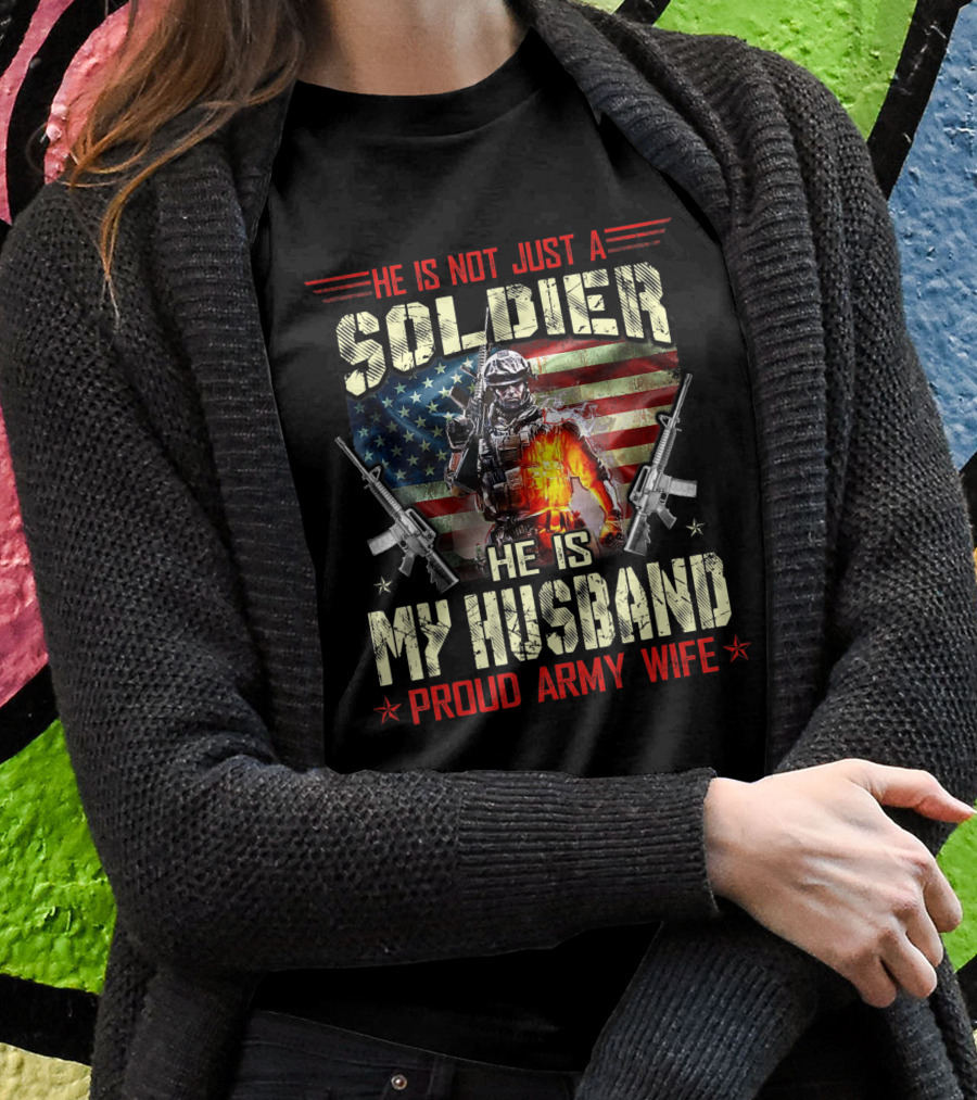 He Is Not Just A Soldier He Is My Husband Proud Army Wife American Flag Soldier Rifle Shirt