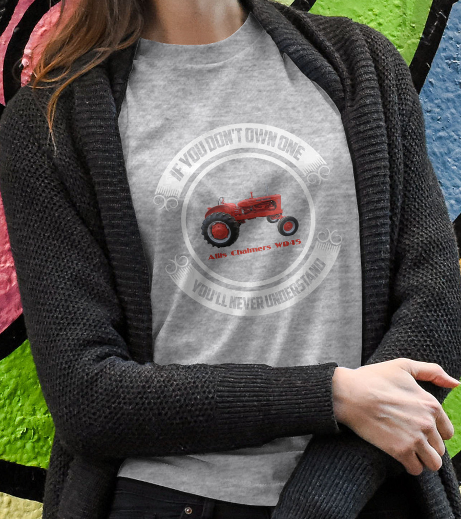 Allis Chalmers Wd45 If You Dont Own One Youll Never Understand Shirt