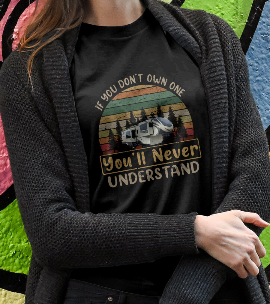 If You Dont Own One Youll Never Understand Solitude 380Flr Camping Rv Shirt