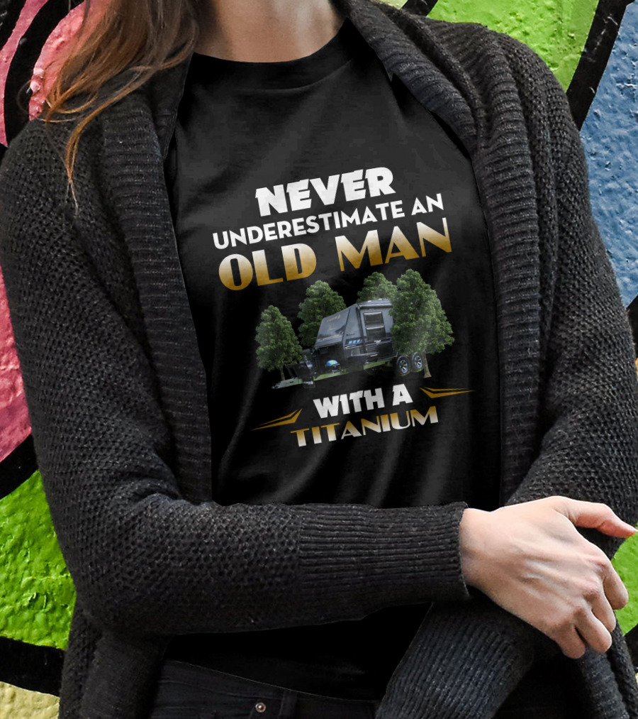 Never Underestimate An Old Man With A Titanium Caravan Shirt