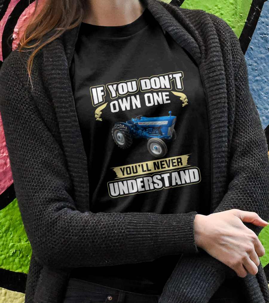 If You Dont Own One Youll Never Understand Ford 3000 Shirt