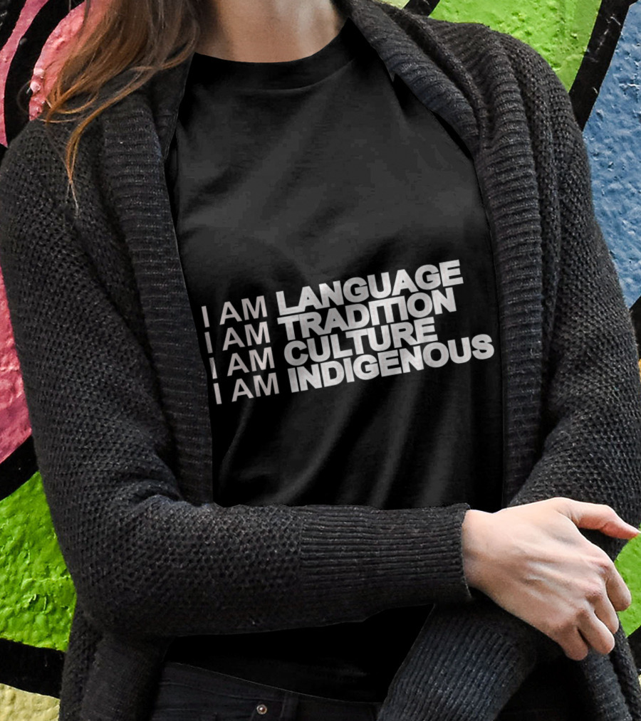 I Am Language I Am Tradition I Am Culture I Am Indigenous Shirt