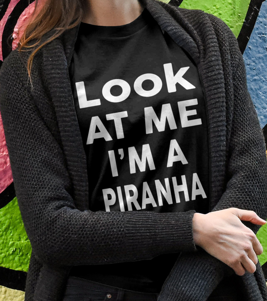 Look At Me Im A Piranha Shirt