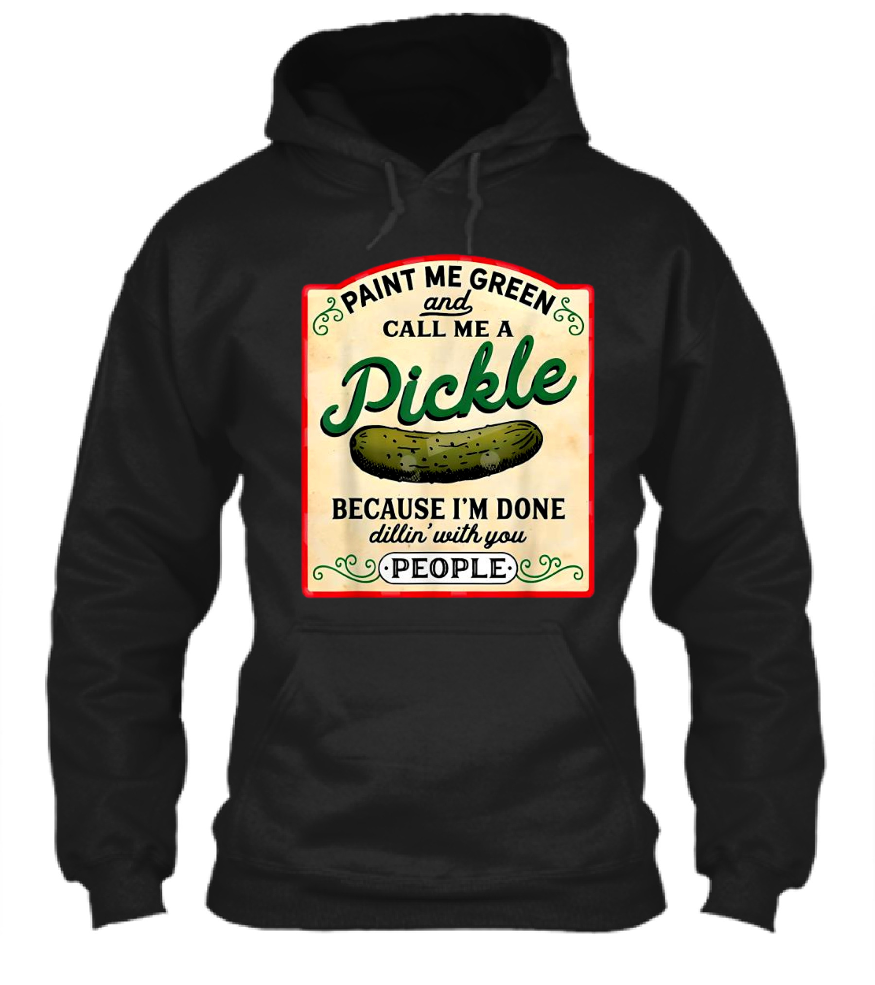 Paint Me Green And Call Me A Pickle Because Im Done Dillin With You People Shirt