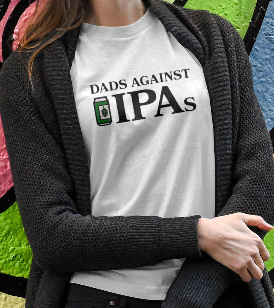 Middle Class Fancy Dads Against Ipas Beer Can Shirt