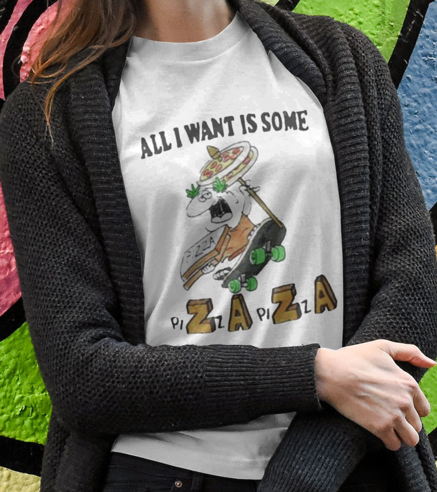 All I Want Is Some Pizza Zaza Pizza Shirt