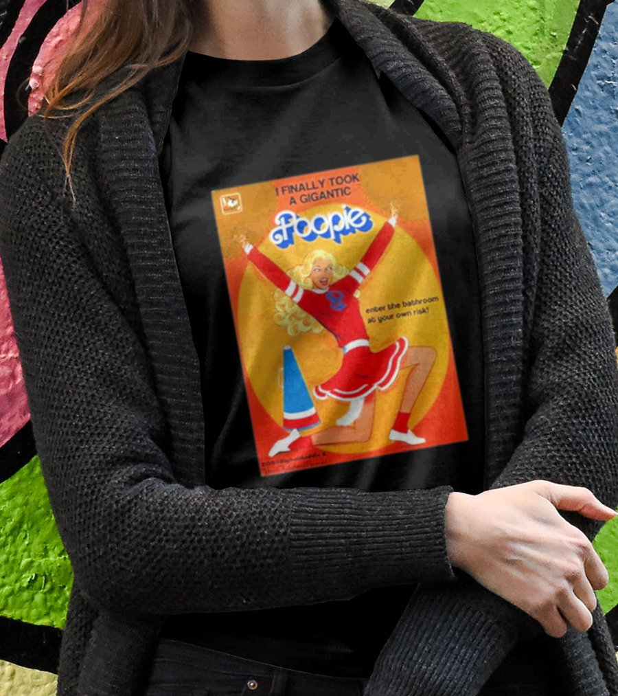 I Finally Took A Gigantic Poopie Cheerleader Enter The Bathroom At Your Own Risk Shirt