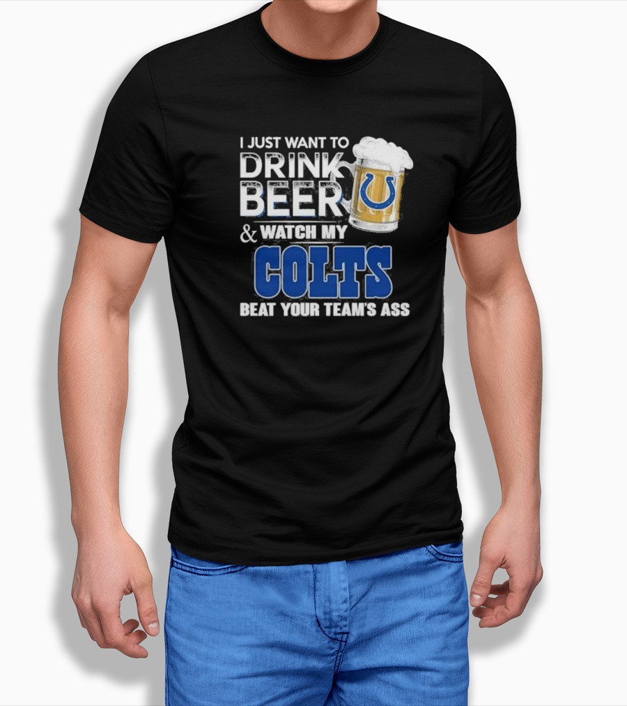 I Just Want To Drink Beer And Watch My Colts Beat Your Teams Ass Shirt