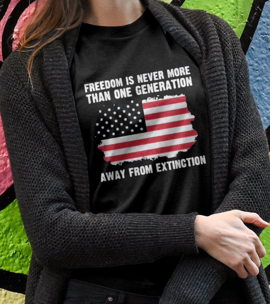 Freedom Is Never More Than One Generation Away From Extinction Us American Flag Patriotic Shirt