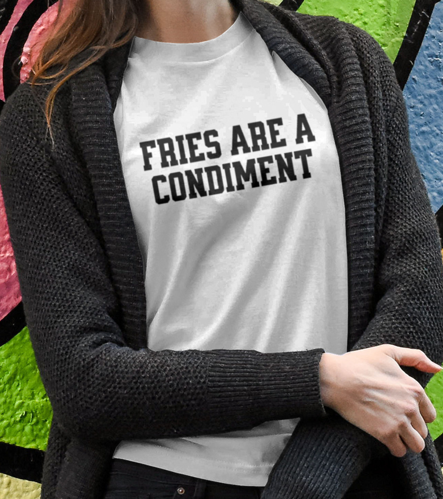 Fries Are A Condiment Shirt