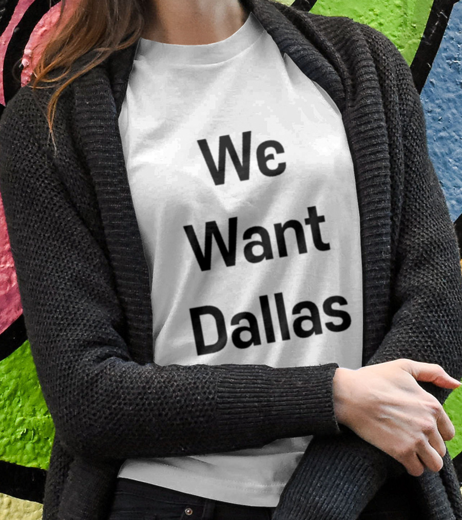We Want Dallas Cowboys Fans Rally Cry Shirt