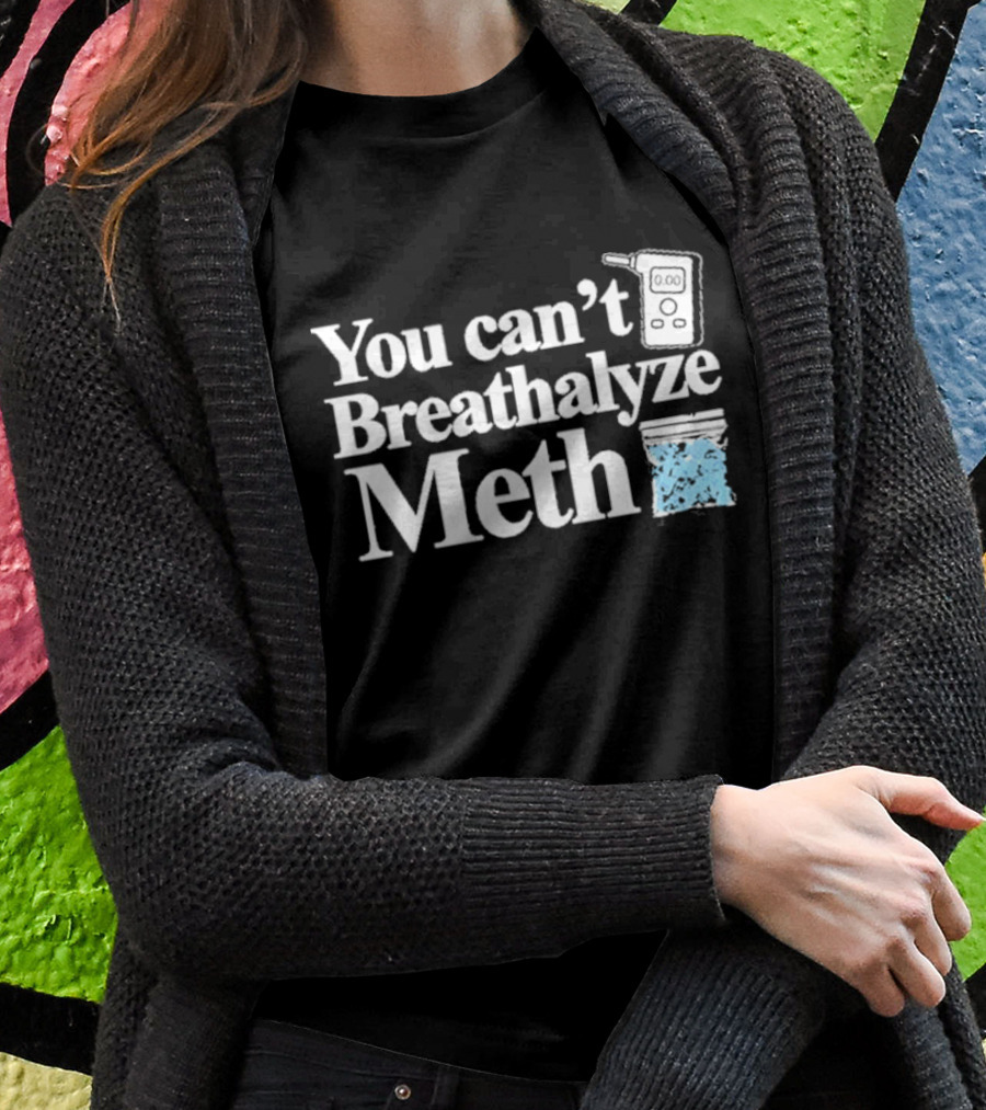 You Cant Breathalyze Meth Digital Breathalyzer Baggy Text Shirt