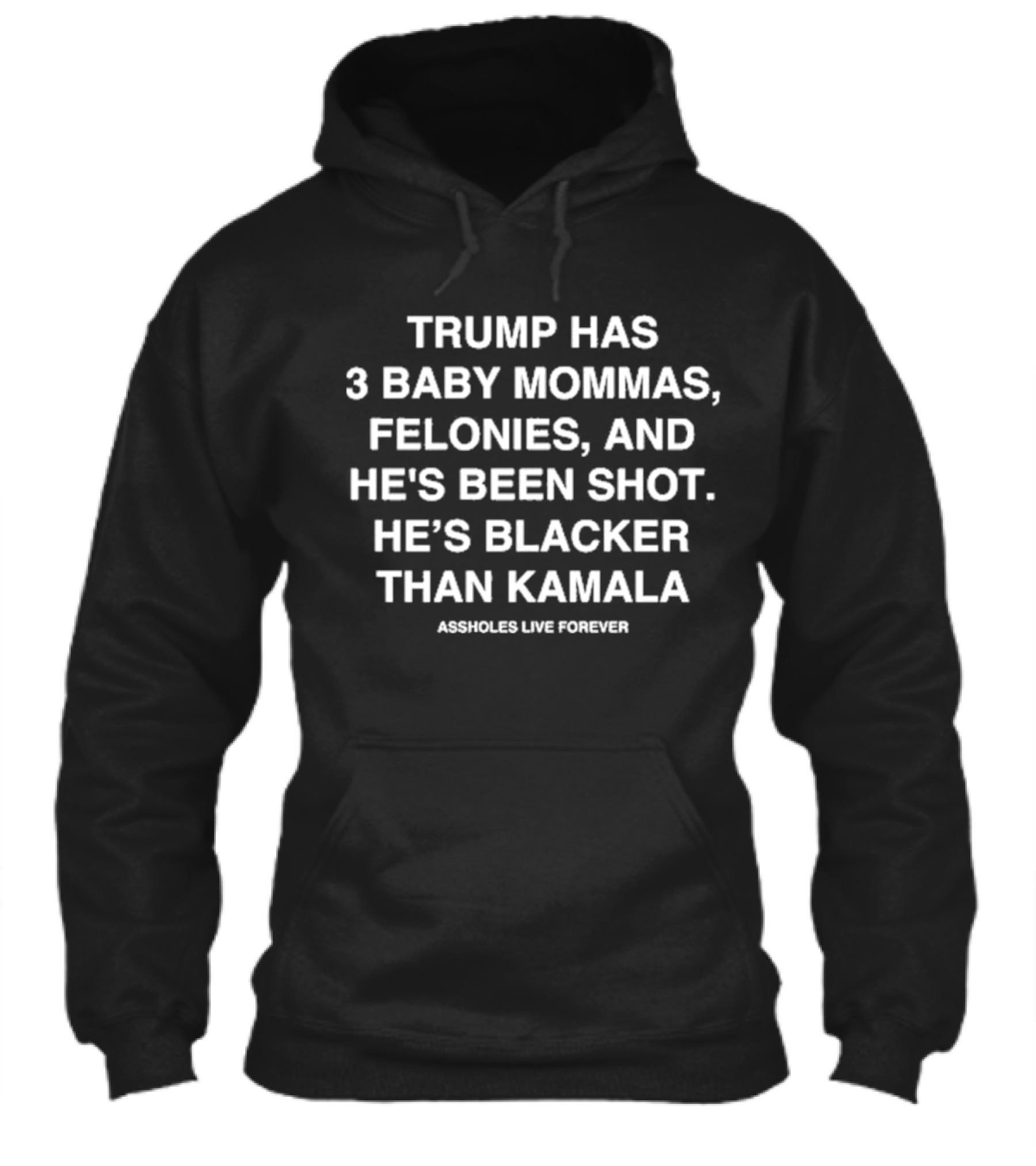 Assholes Live Forever Trump Has 3 Baby Mommas Felonies And Hes Been Shot Hes Blacker Than Kamala Shirt