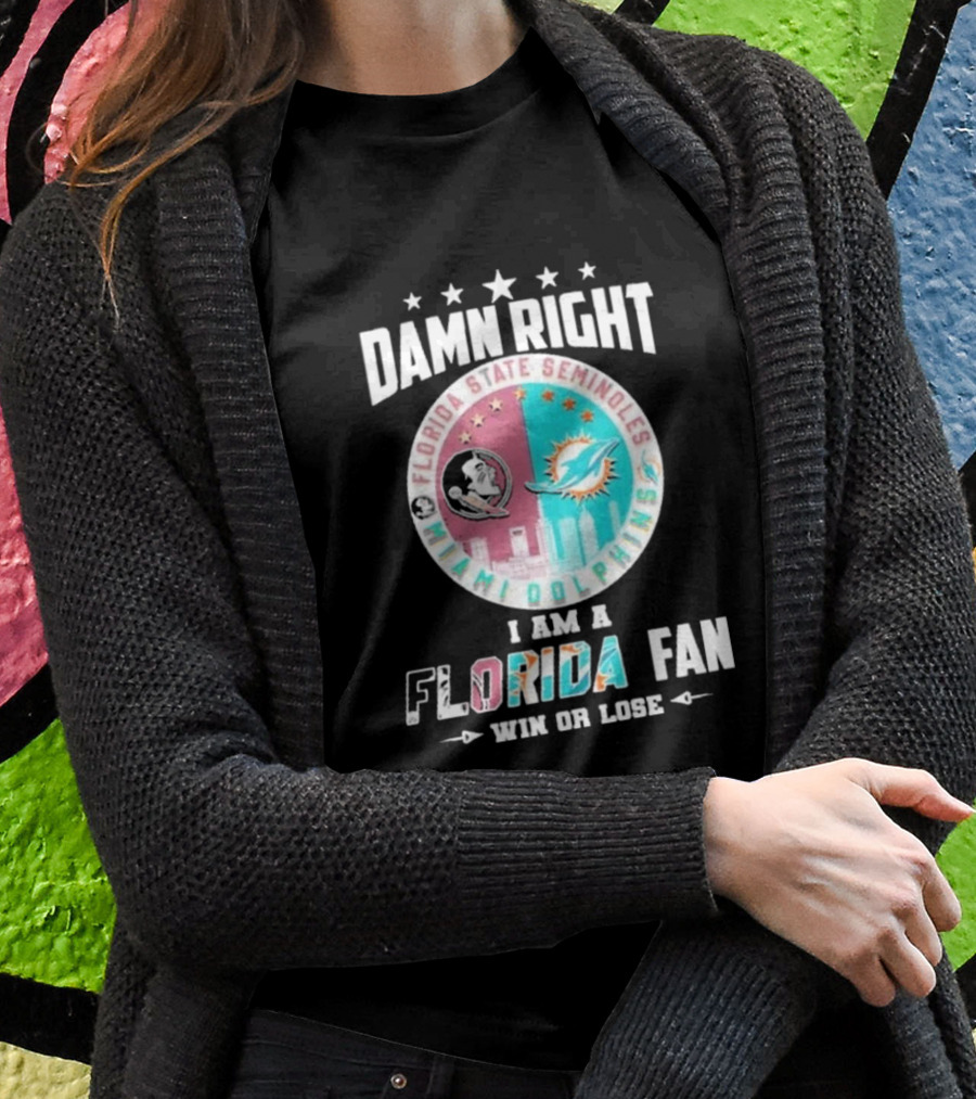 Damn Right I Am A Florida State Seminoles Miami Dolphins Fan Win Or Lose Shirt