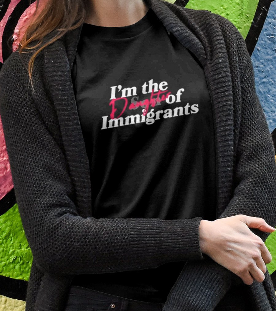 Obed Padilla Store Im The Daughter Of Immigrants Shirt