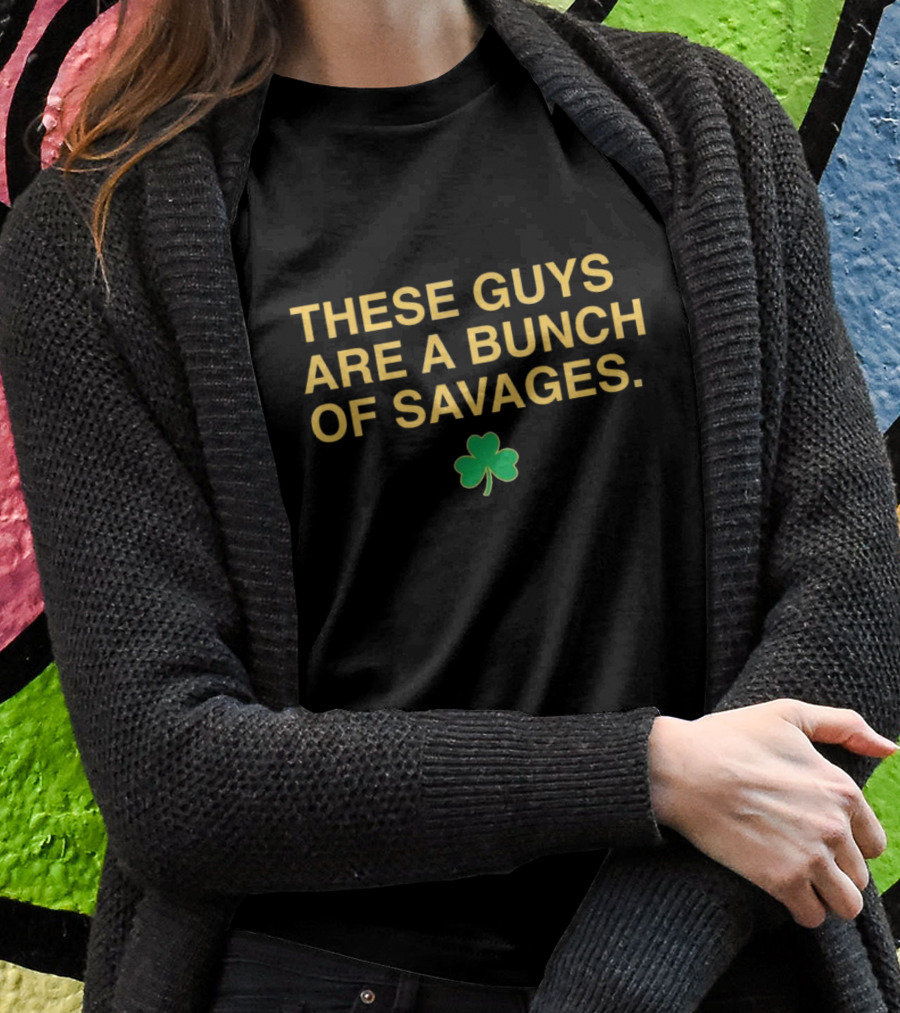 These Guys Are A Bunch Of Savages Notre Dame Fighting Irish Shamrock Shirt