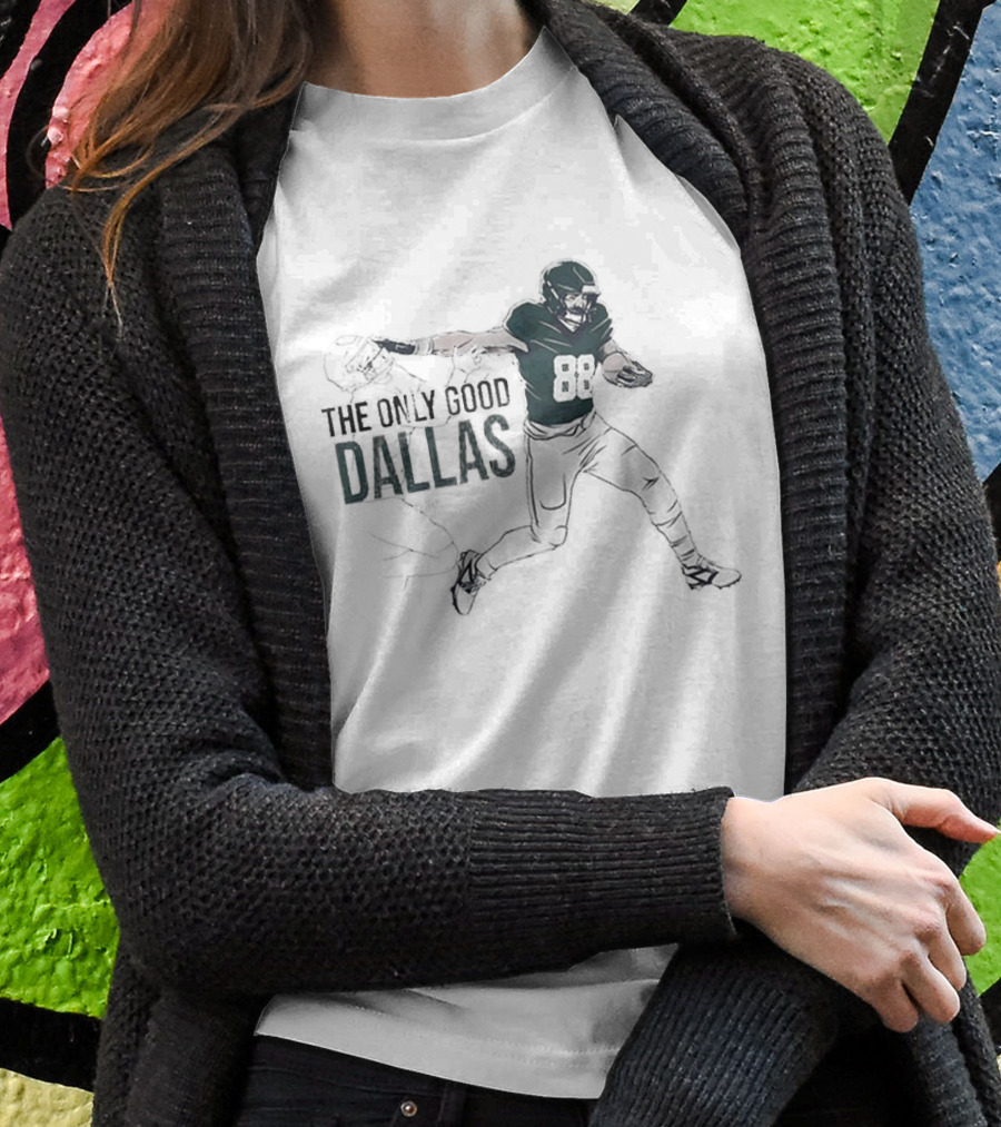 Philadelphia Eagles Nfl The Only Good Dallas Dallas Goedert Shirt
