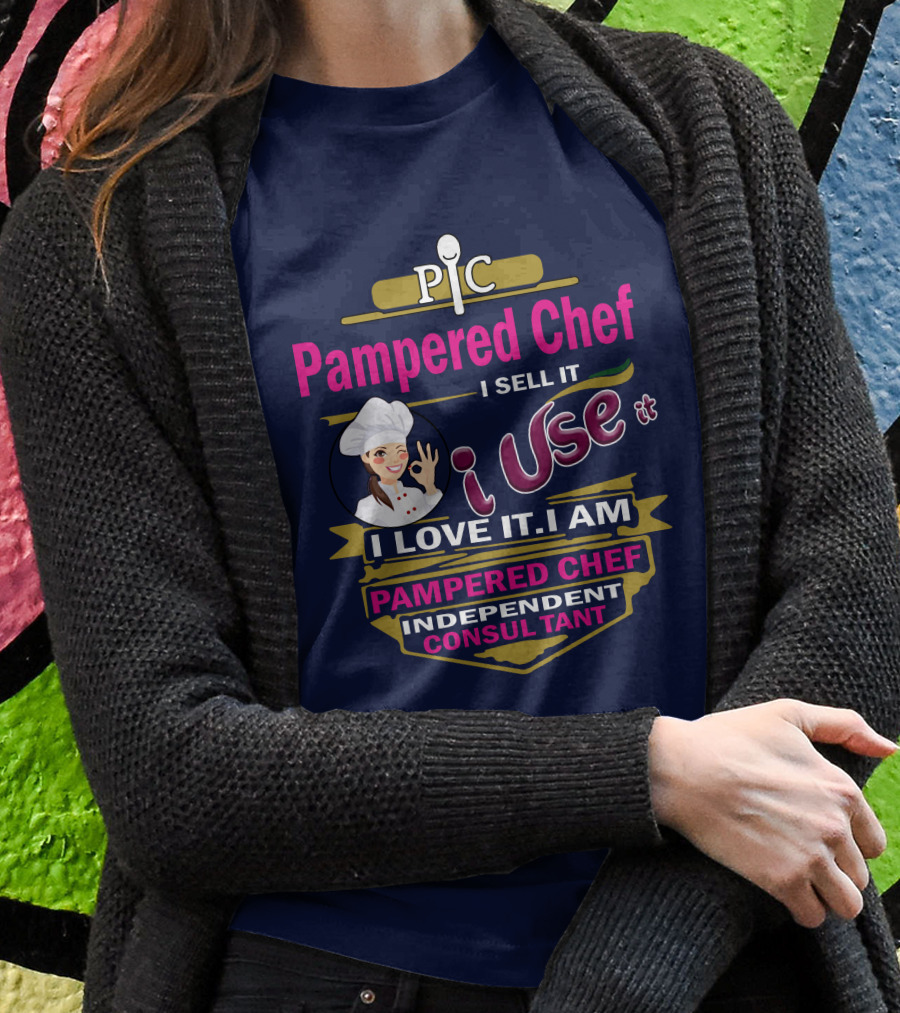 Pampered Chef I Sell It I Use It I Love It I Am Pampered Chef Independent Consultant Shirt