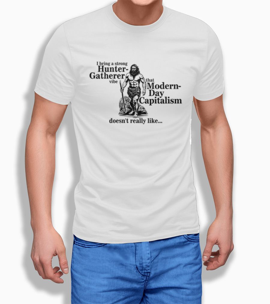 Gotfunny I Bring A Strong Huntergatherer Vibe That Modern Day Capitalism Doesnt Really Like Shirt