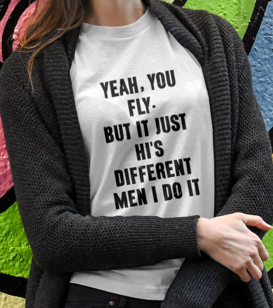 Yeah You Fly But It Just His Different Men I Do It Shirt