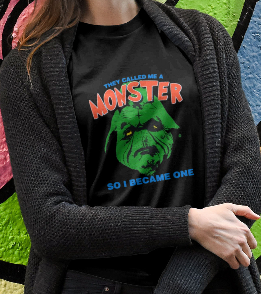 They Called Me A Monster So I Became One Grinch Shirt