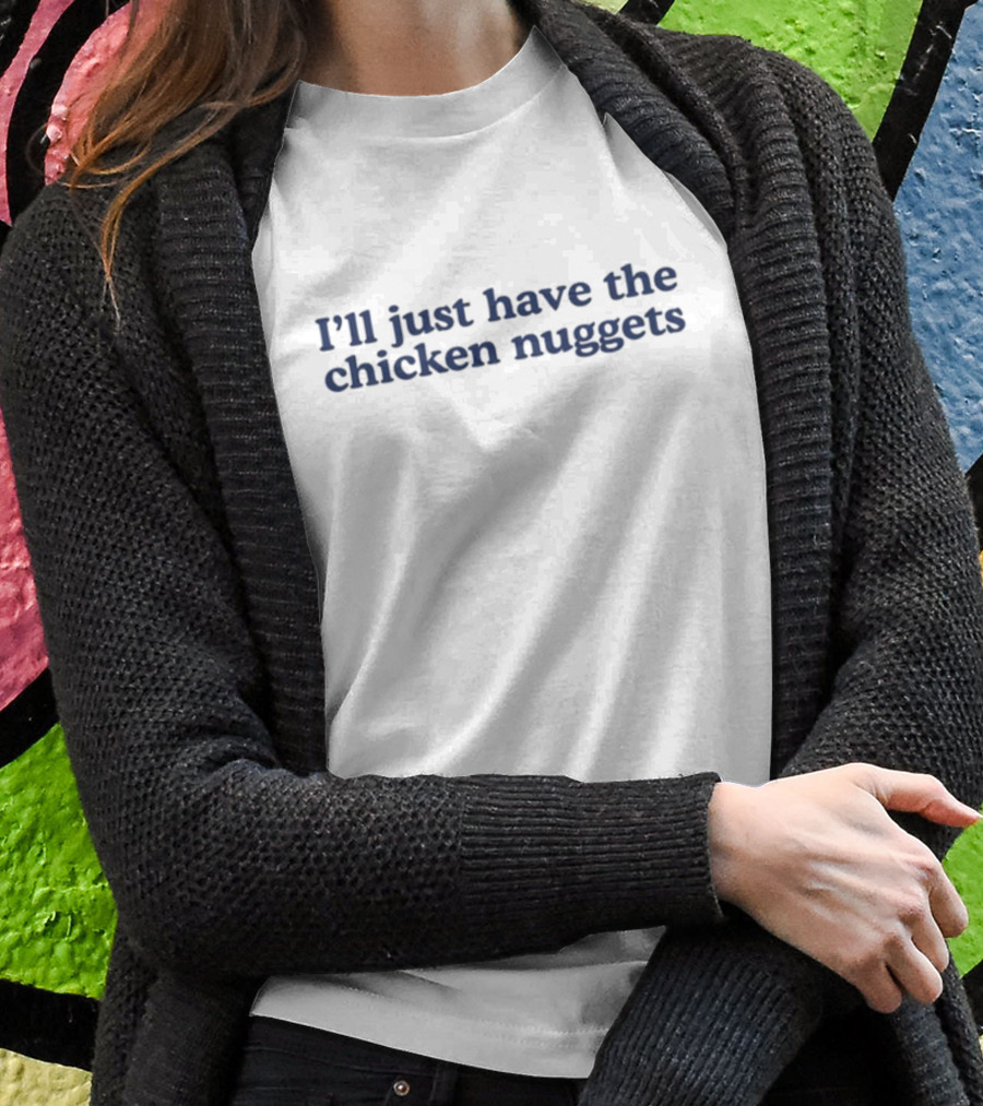 Middleclassfancy Ill Just Have The Chicken Nuggets Text Shirt