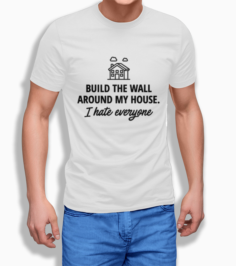 Build The Wall Around My House I Hate Everyone House Shirt