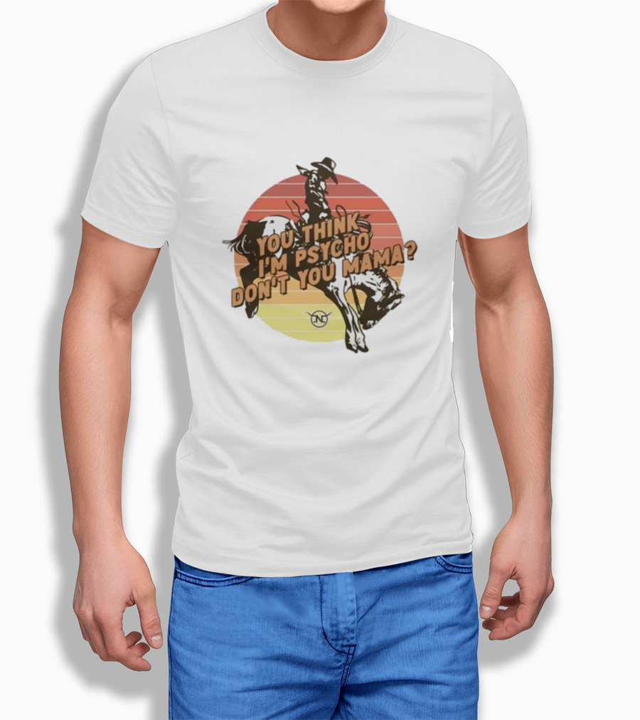 Nick Luciano Vintage Western Rodeo Cowboy You Think Im Psycho Dont You Mama Shirt