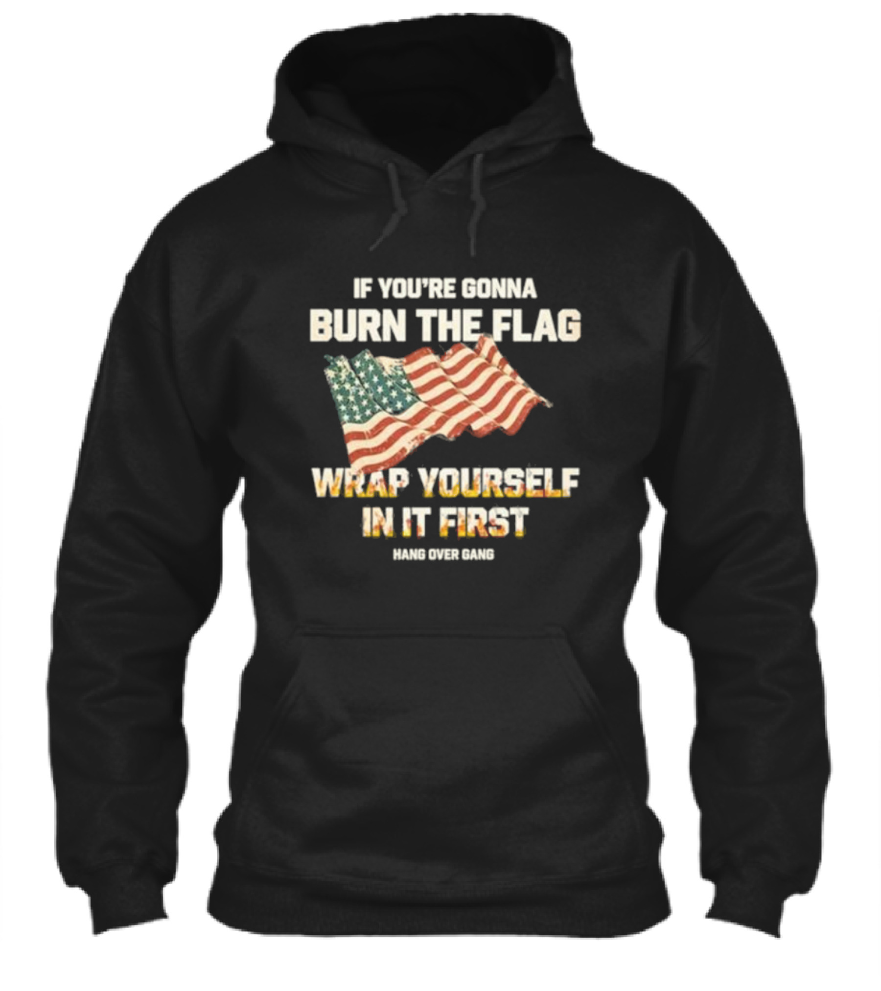 If Youre Gonna Burn The Flag Wrap Yourself In It First Hang Over Gang Shirt