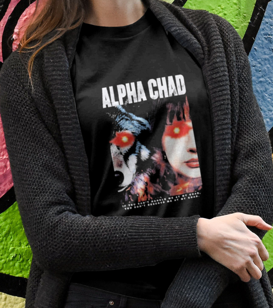 Alpha Chad If You Cant Handle Me At My Chad You Dont Deserve Me At My Chad Shirt