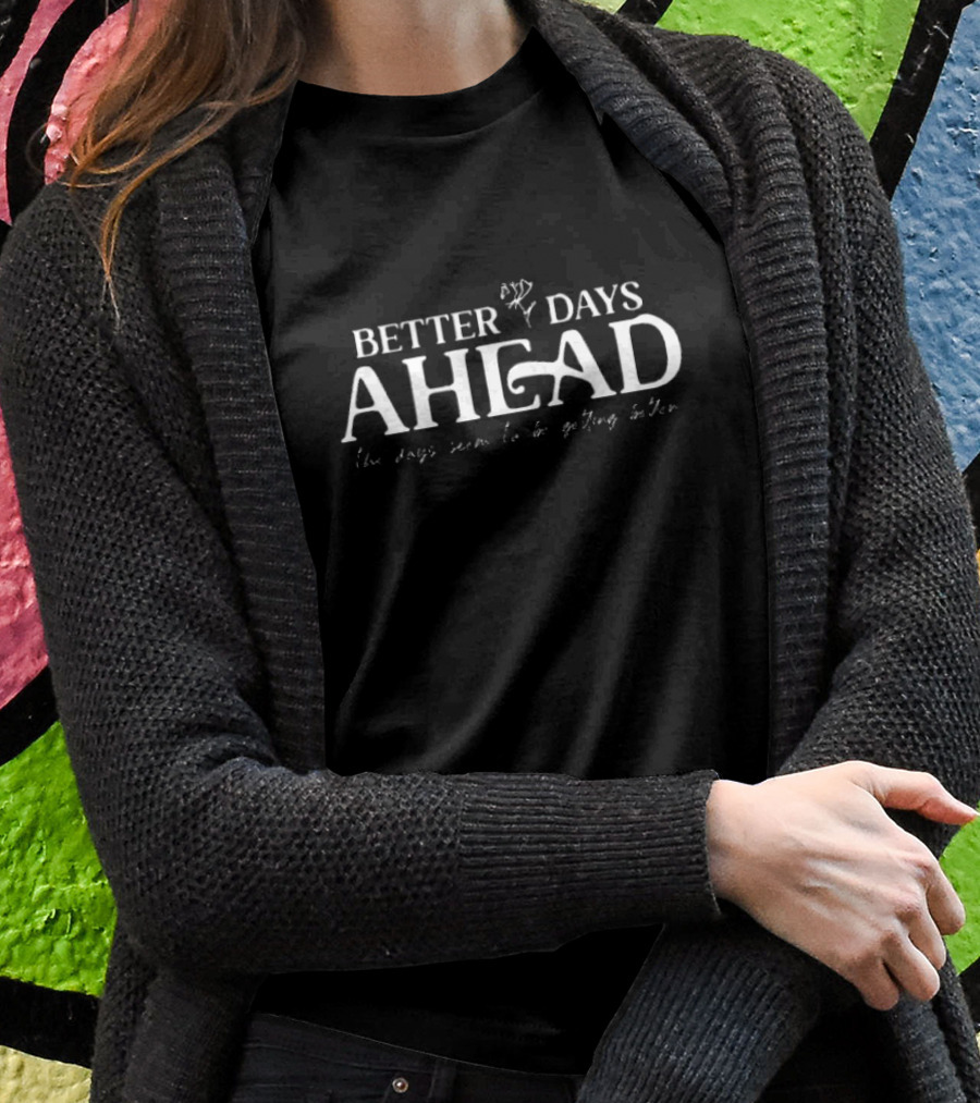 Better Days Ahead The Days Seem To Be Getting Better Shirt