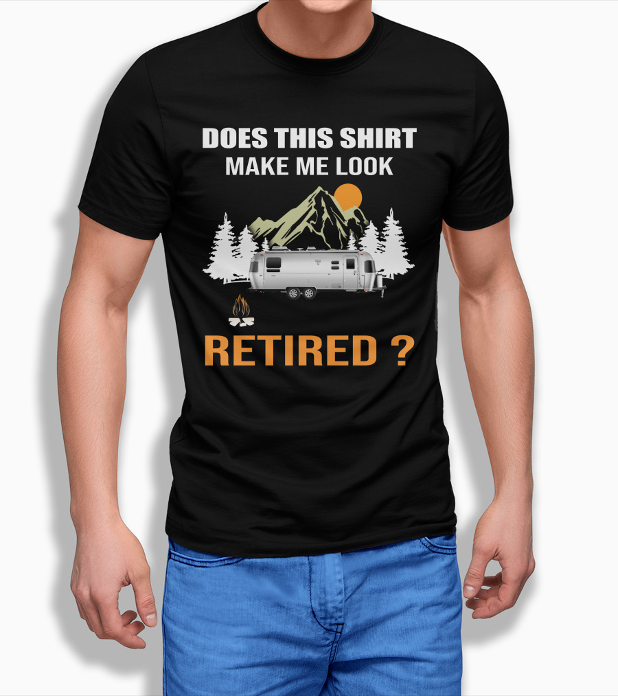 Does This Shirt Make Me Look Retired Airstream Camping Shirt
