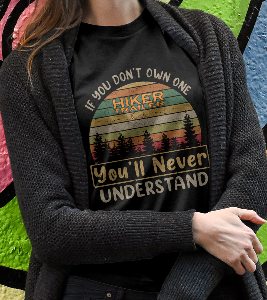 If You Dont Own One Hiker Trailer Youll Never Understand Shirt