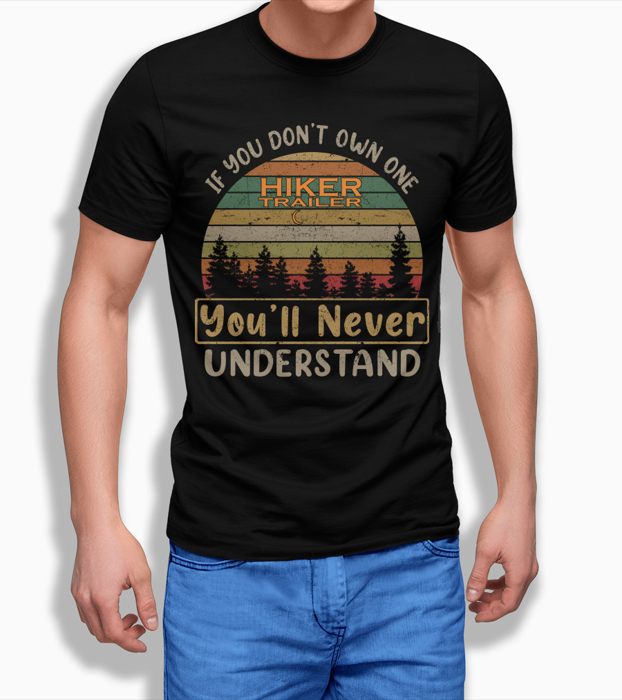 If You Dont Own One Hiker Trailer Youll Never Understand Shirt