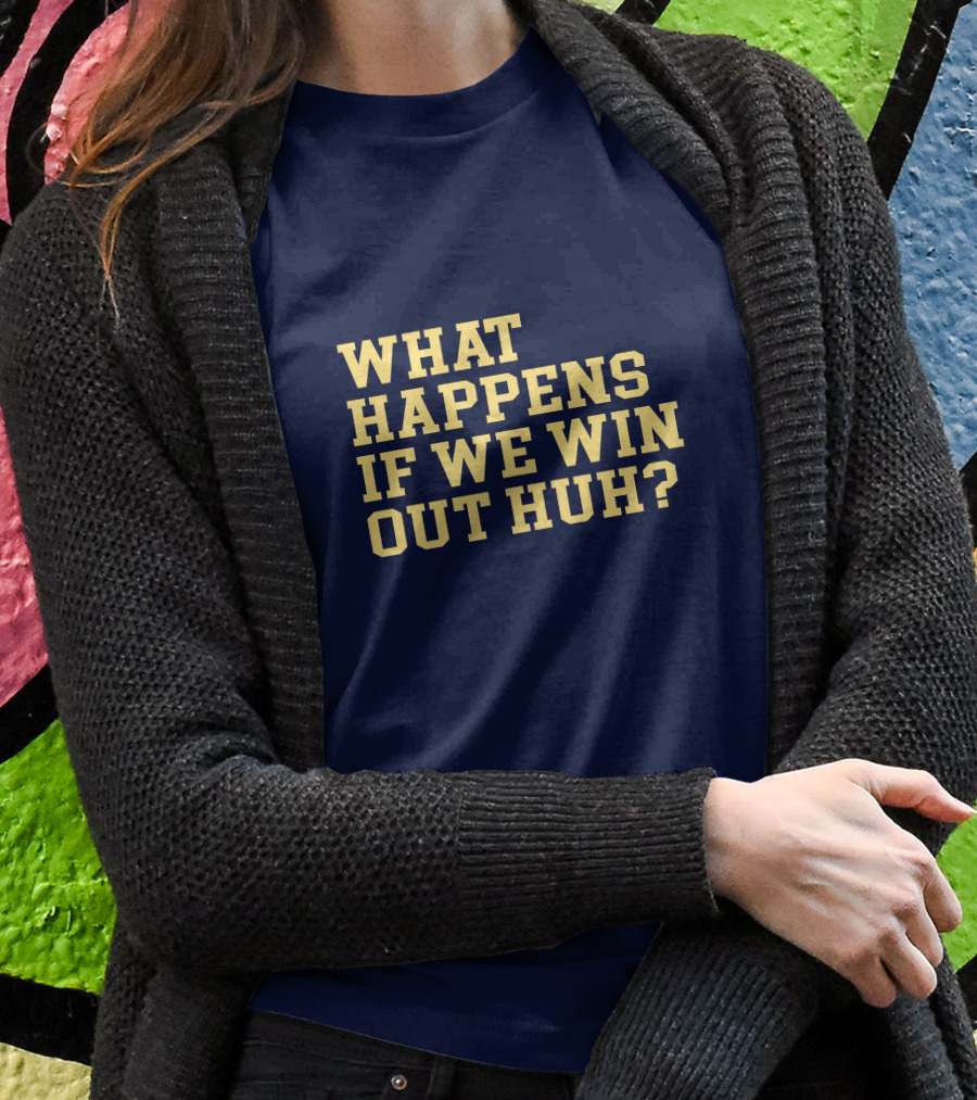What Happens If We Win Out Huh Maizeandgoblue Twill Szn Shirt