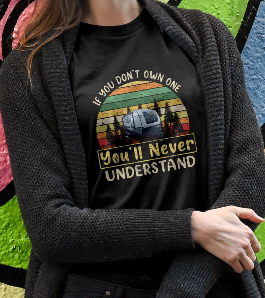 If You Dont Own One Youll Never Understand Coachmen Apex1 Camper Shirt