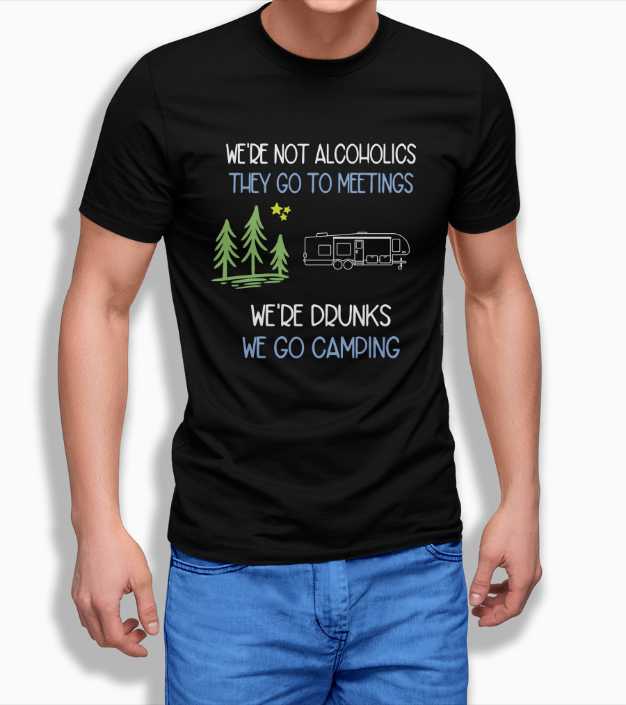 Were Not Alcoholics They Go To Meetings Were Drunks We Go Camping Shirt