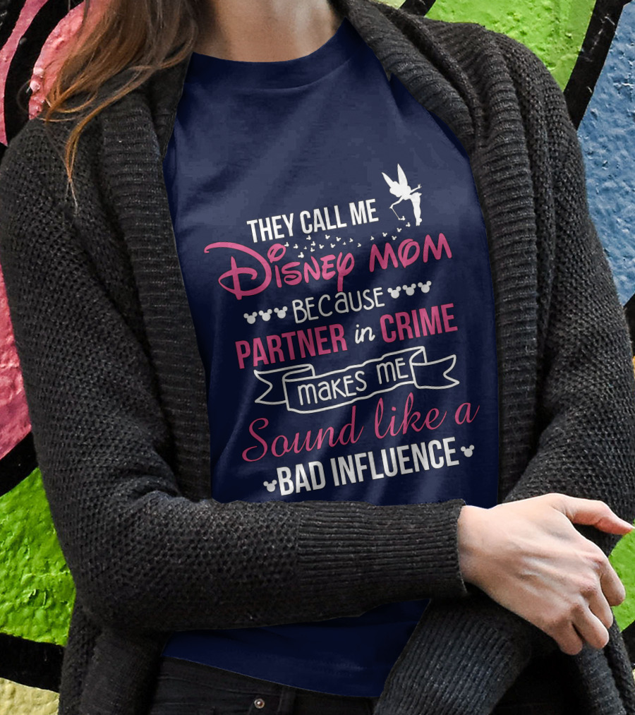They Call Me Disney Mom Because Partner In Crime Makes Me Sound Like A Bad Influence Shirt