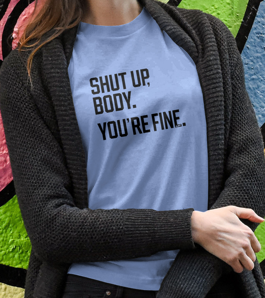 Shut Up Body Youre Fine Cph Shirt