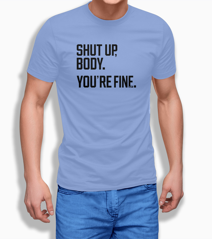Shut Up Body Youre Fine Cph Shirt