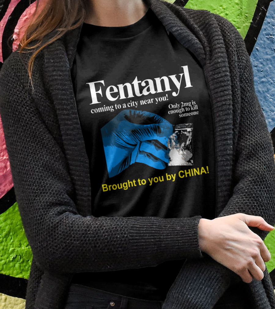 Fentanyl Coming To A City Near You Brought To You By China Shirt