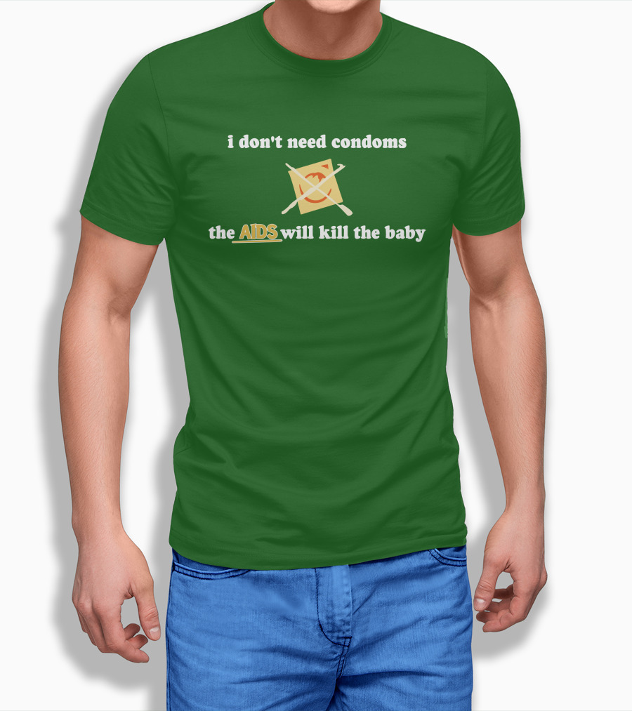 I Dont Need Condoms The Aids Will Kill The Baby Shirt