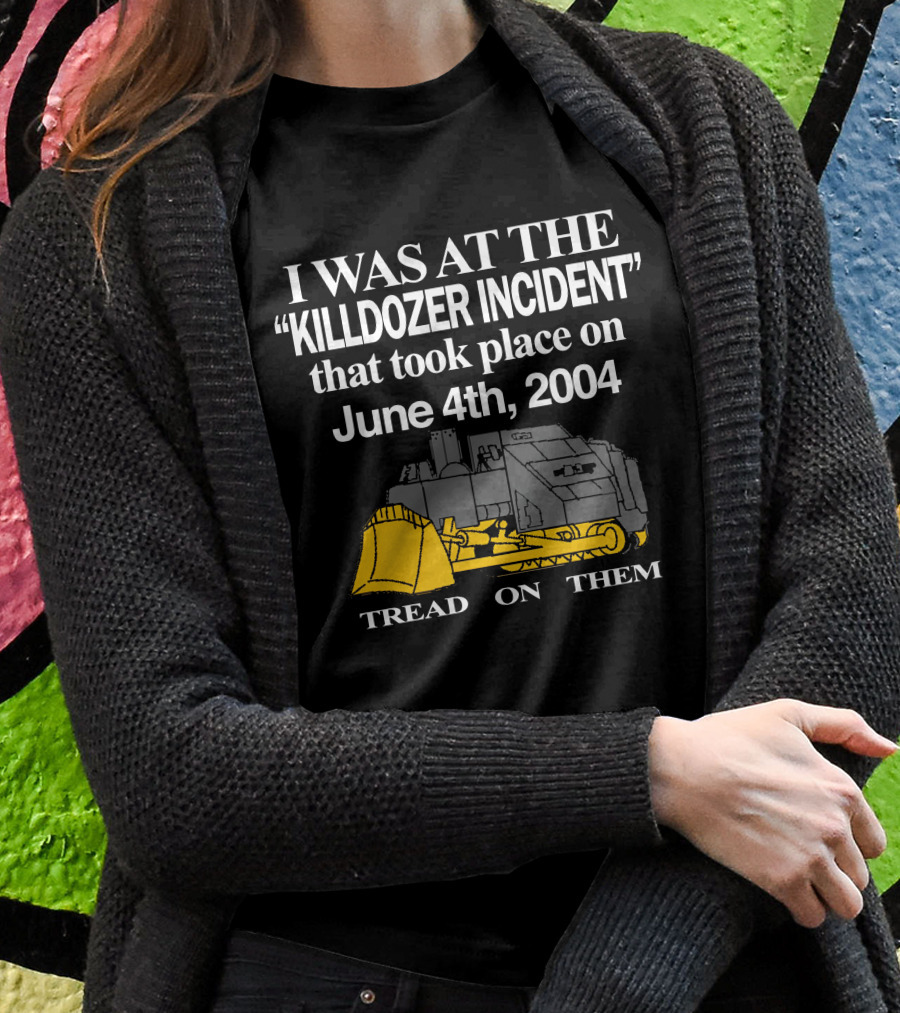 I Was At The Killdozer Incident June 4Th 2004 Tread On Them Shirt