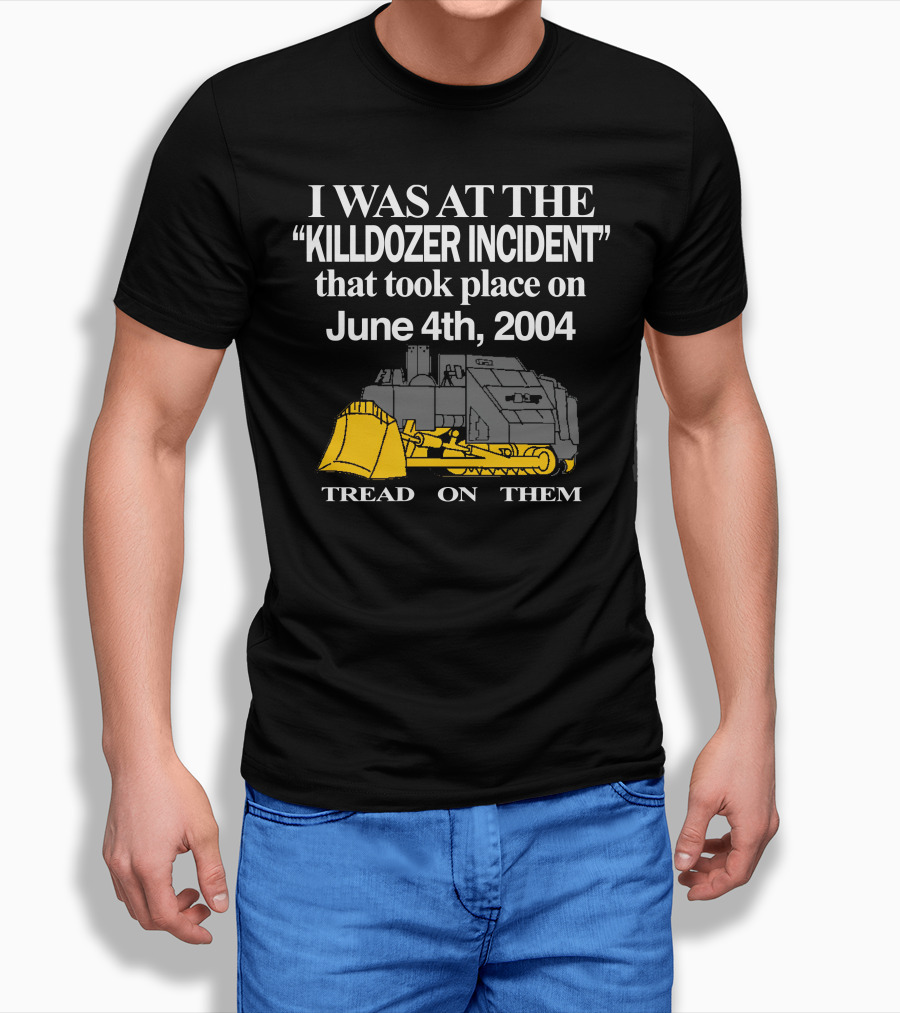 I Was At The Killdozer Incident June 4Th 2004 Tread On Them Shirt