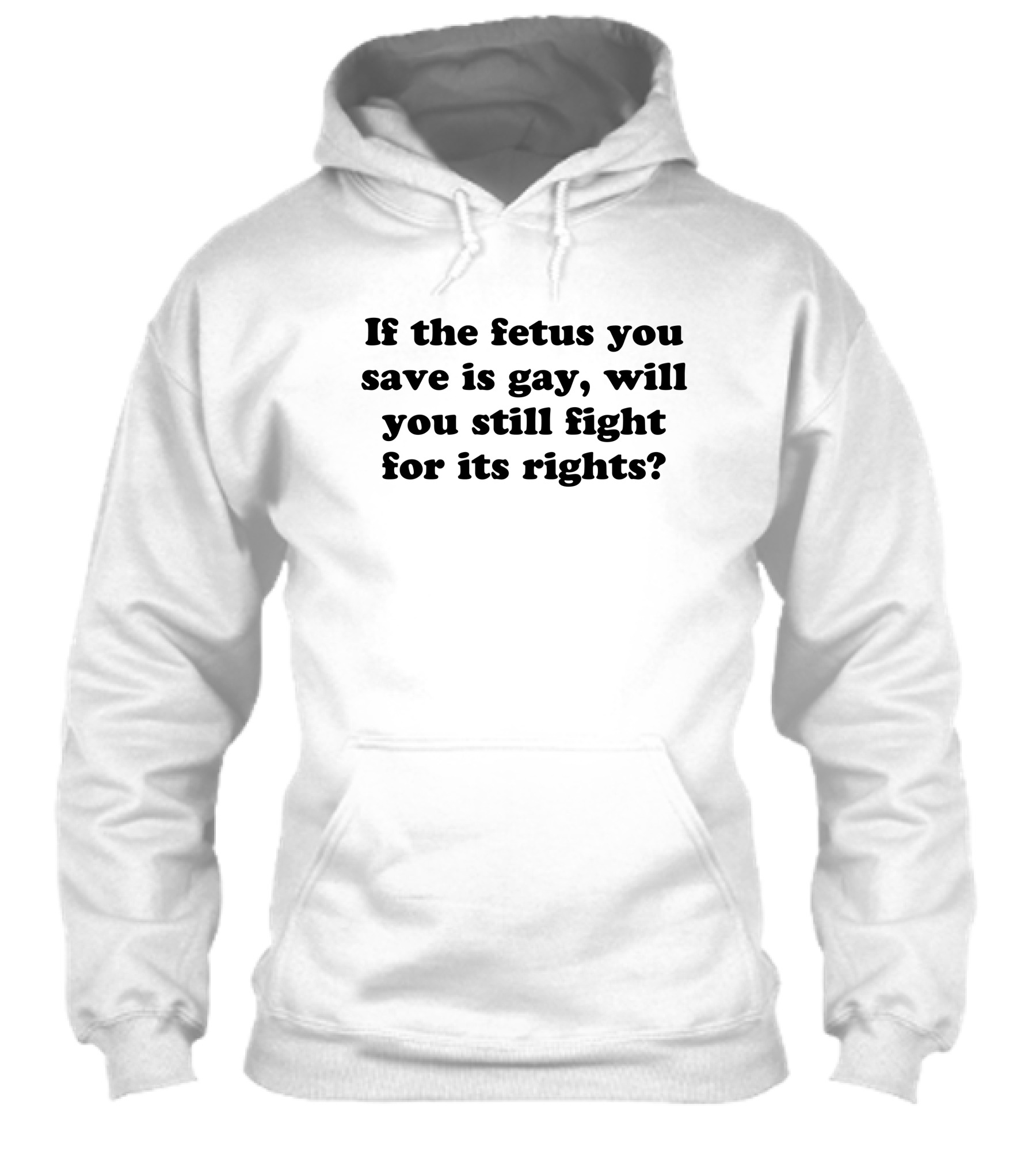 If The Fetus You Save Is Gay Will You Still Fight For Its Rights Shirt