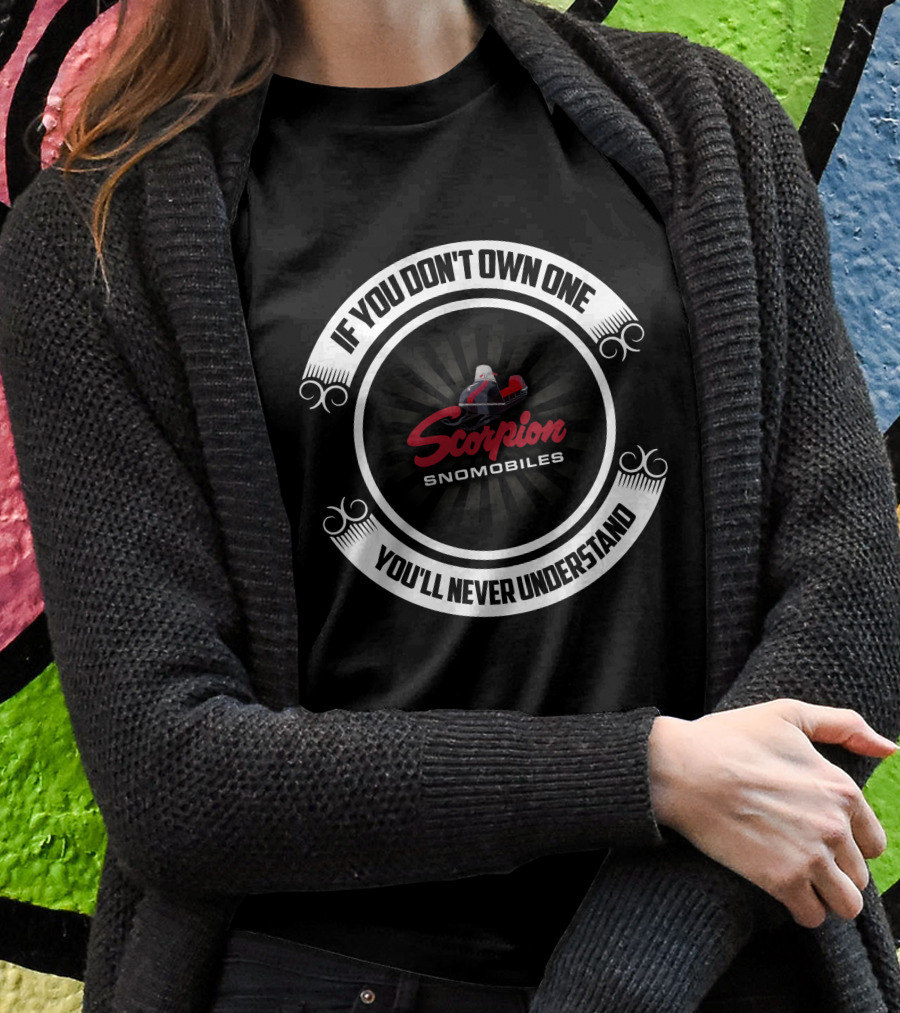 Scorpion Snomobiles If You Dont Own One Youll Never Understand Shirt