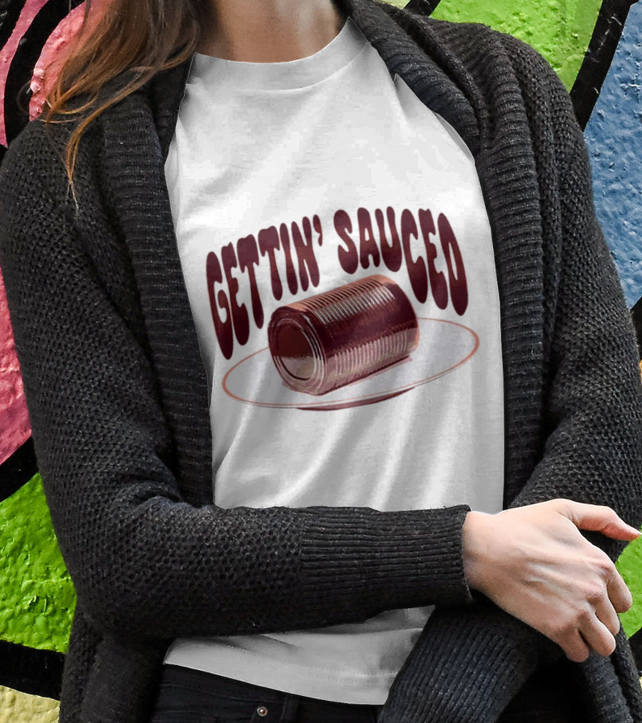 Gettin Sauced Can Shirt